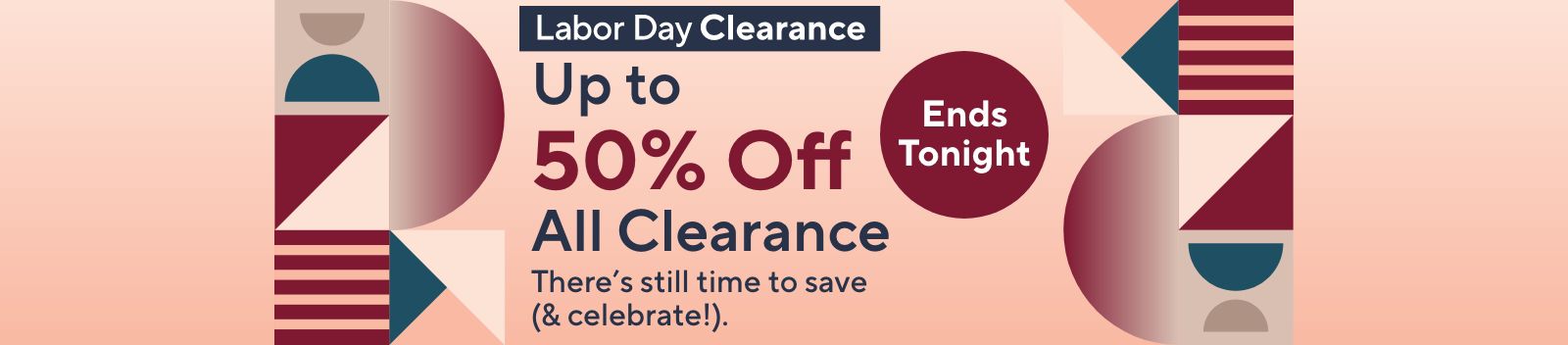 Ends Tonight! Labor Day Clearance - Up to 50% Off All Clearance. There's still time to save (& celebrate!).   