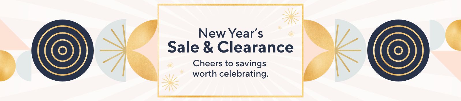 New Year’s Sale & Clearance - Cheers to savings worth celebrating.