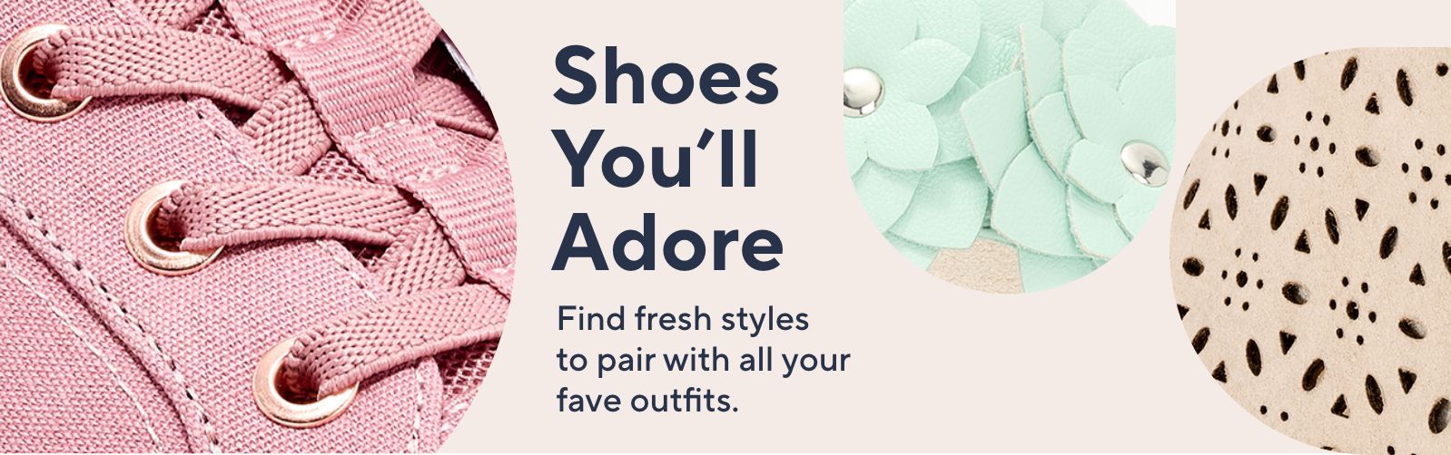 Shoes You'll Adore Find fresh styles to pair with all your fave outfits. 