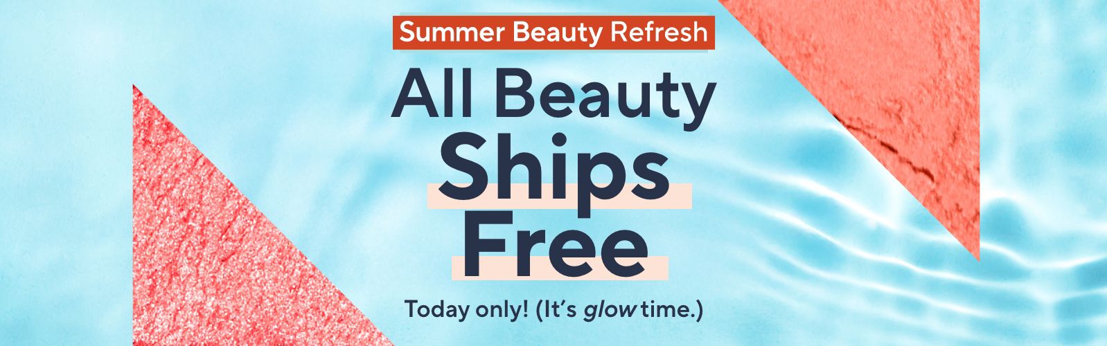 Summer Beauty Refresh.  Today only! (It’s glow time.) All Beauty Ships Free.