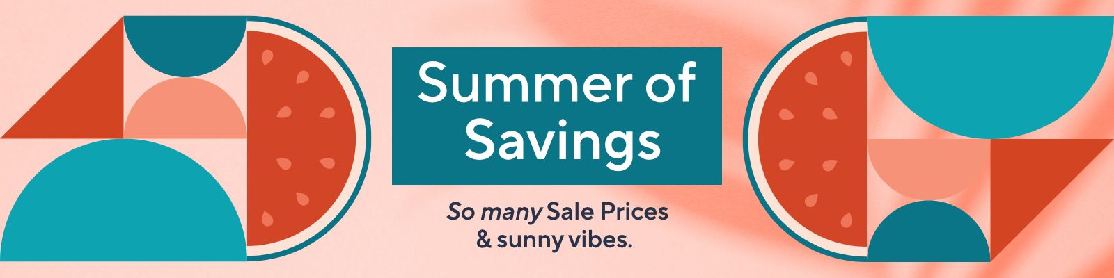 Summer of Savings - So many Sale Prices & sunny vibes. 