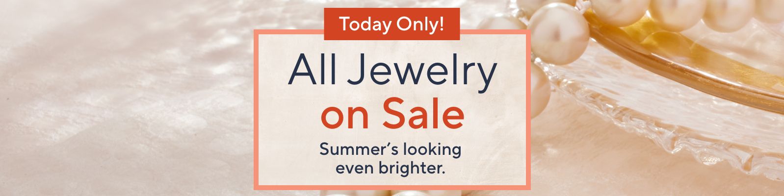 Today Only! All Jewelry on Sale. Summer’s looking even brighter. 
