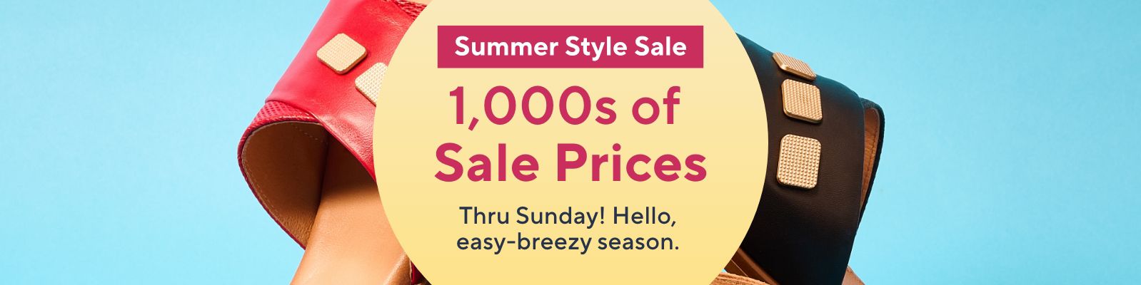 Summer Style Sale: 1,000s of Sale Prices Thru Sunday! Hello, easy-breezy season. 