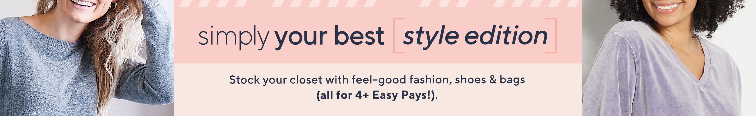 Simply Your Best—Style Edition - Stock your closet with feel-good fashion, shoes & bags (all for 4 or more Easy Pays!). 