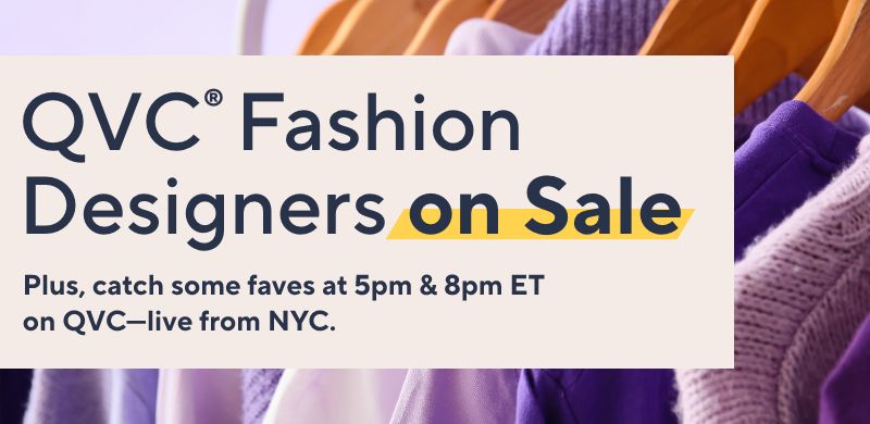 QVC® Fashion Designers on Sale - Plus, catch some faves at 5pm & 8pm ET on QVC—live from NYC.