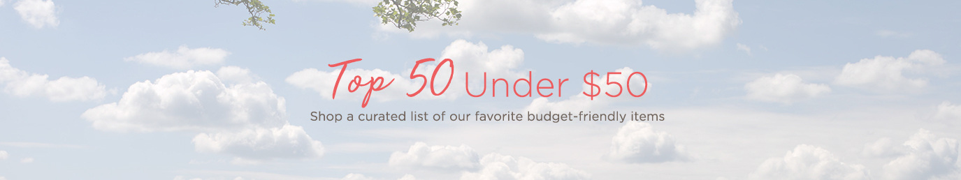 Top 50 Under $50 Shop a curated list of our favorite budget-friendly items