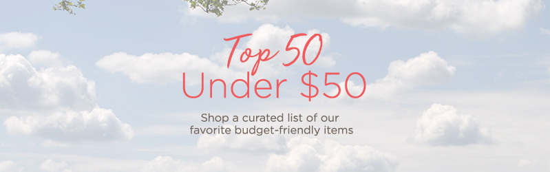 Top 50 Under $50 Shop a curated list of our favorite budget-friendly items