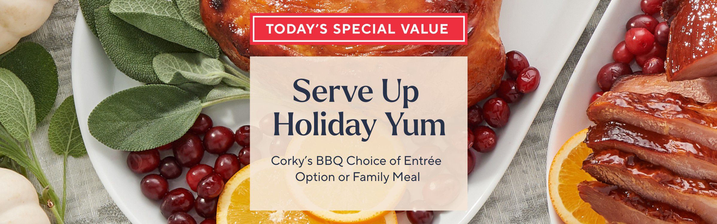 Today's Special Value® - Serve Up Holiday Yum: Corky's BBQ Choice of Entrée Option or Family Meal
