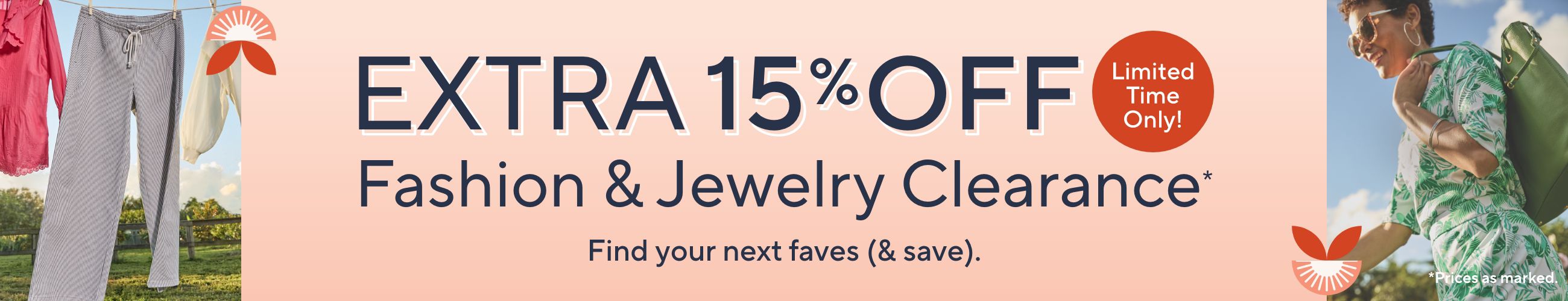 Extra 15% Off Fashion & Jewelry Clearance* Find your next faves (& save). Limited Time Only!  *Prices as marked.