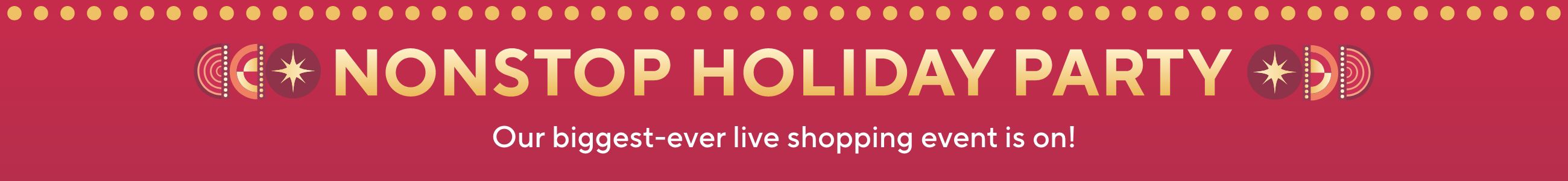 Nonstop Holiday Party - Our biggest-ever live shopping event is on!