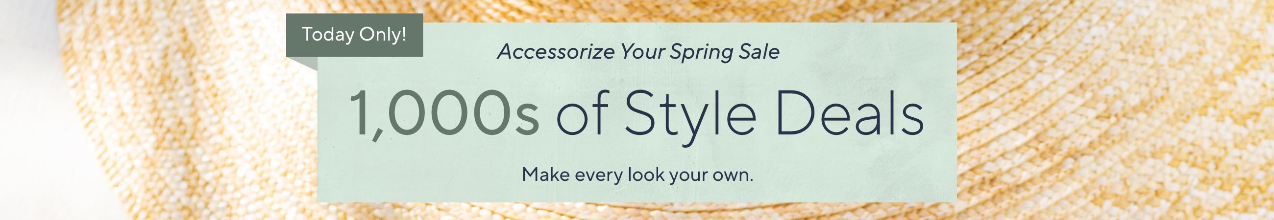 Today Only! Accessorize Your Spring Sale - 1,000s of Style Deals.  Make every look your own.