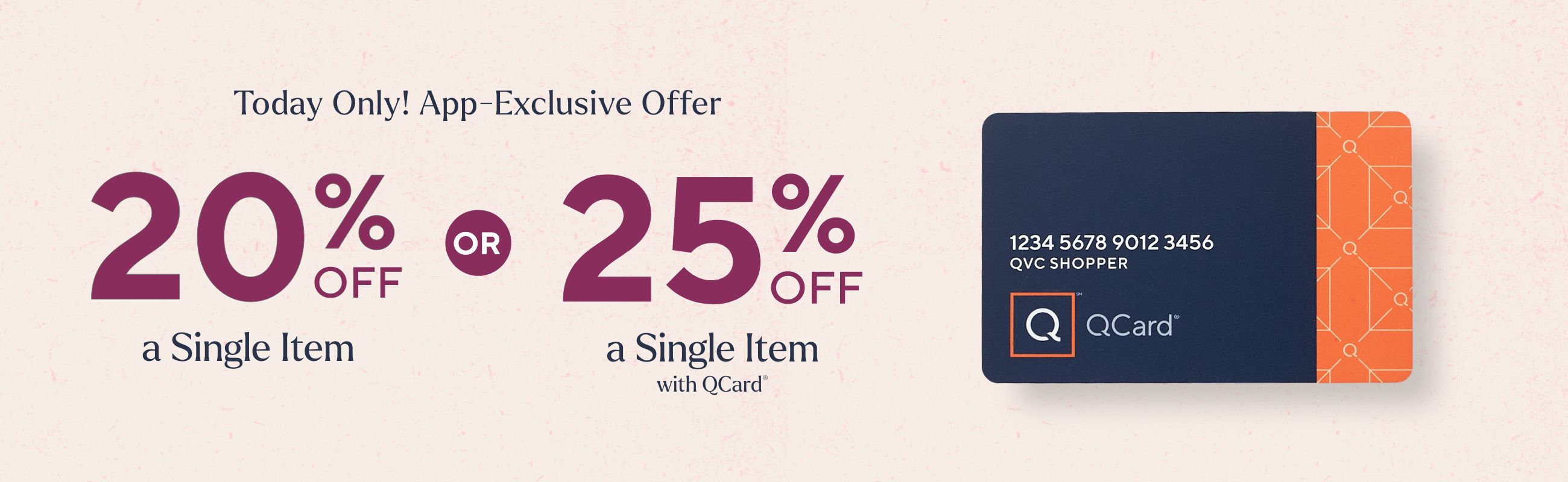 Today Only! App-Exclusive Offer: 20% Off a Single Item  OR  25% Off a Single Item with QCard®