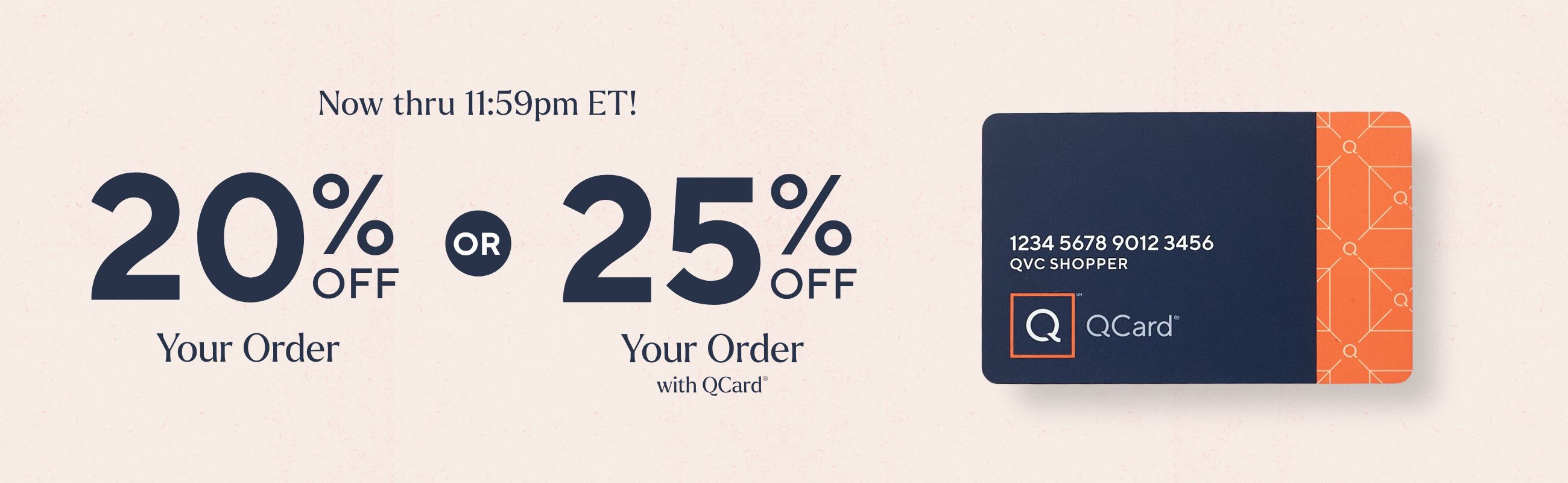 Now thru 11:59pm ET!  20% Off Your Order  OR  25% Off Your Order with QCard®