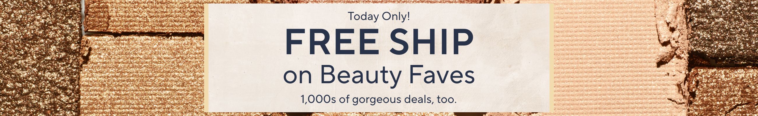 Today Only! Free Ship on Beauty Faves - 1,000s of gorgeous deals, too.