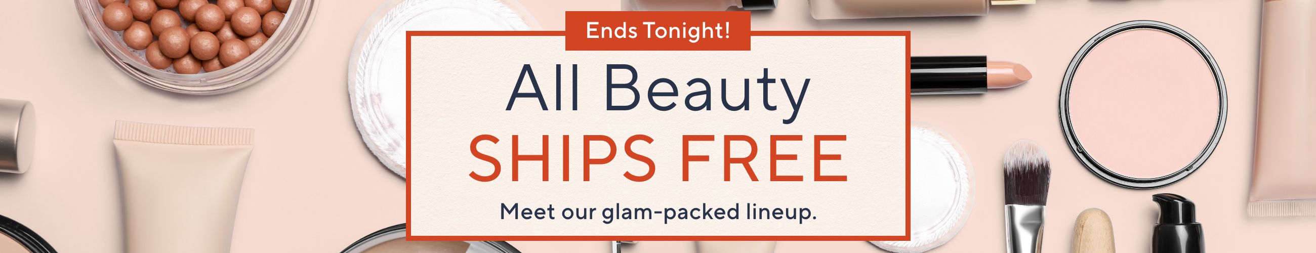 Ends Tonight! All Beauty Ships Free - Meet our glam-packed lineup.