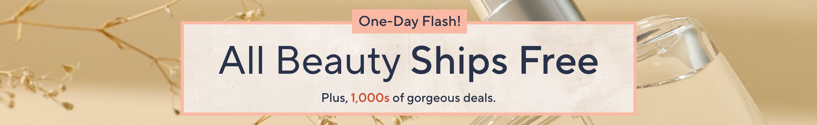 One-Day Flash! All Beauty Ships Free - Plus, 1,000s of gorgeous deals.