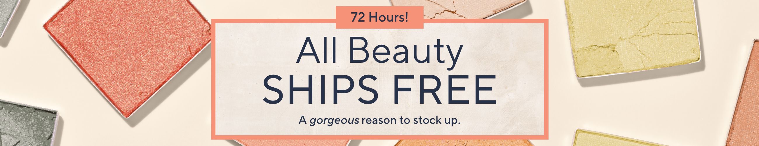 72 Hours!  All Beauty Ships Free - A gorgeous reason to stock up.