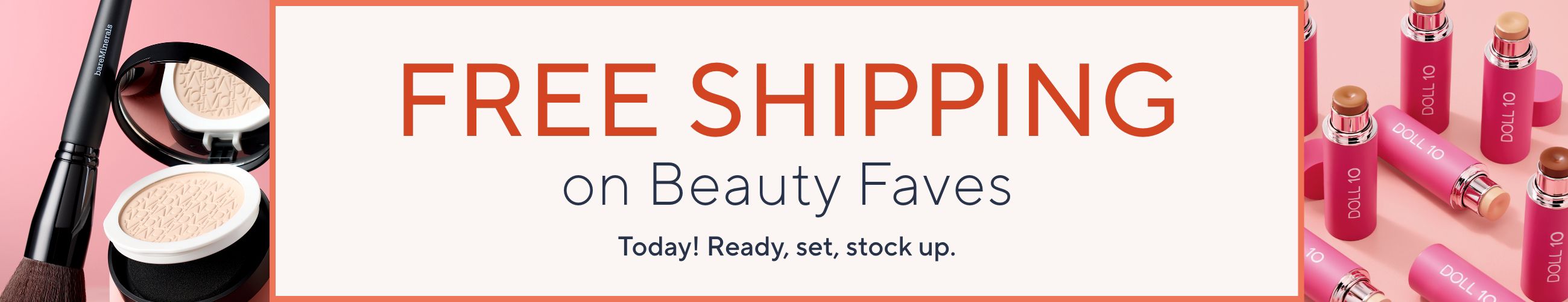 Free Shipping on Beauty Faves. Today! Ready, set, stock up.