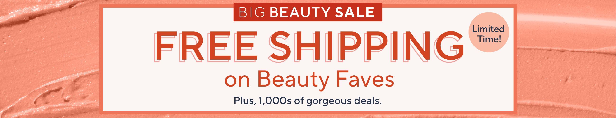 Big Beauty Sale: Free Shipping on Beauty Faves. Plus, 1,000s of gorgeous deals. Limited Time!