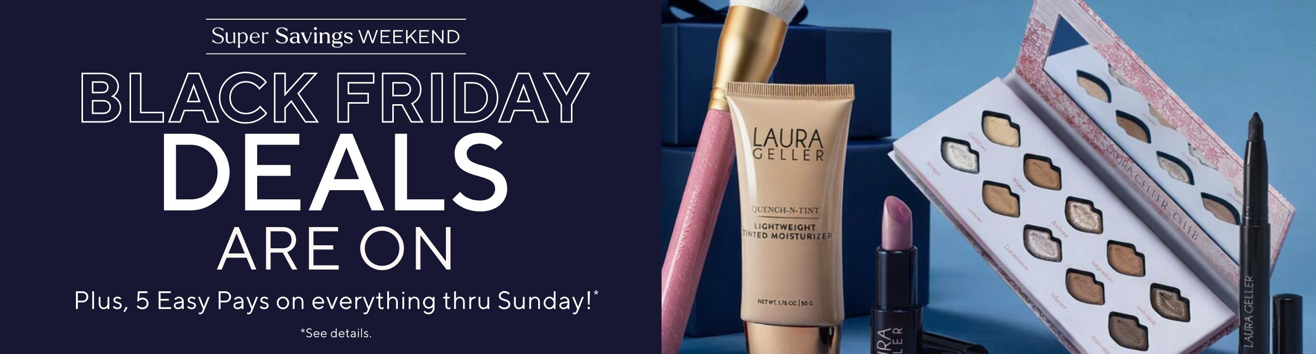 Super Savings Weekend - Black Friday Deals Are On. Plus, 5 Easy Pays on everything thru Sunday!*       *See details.