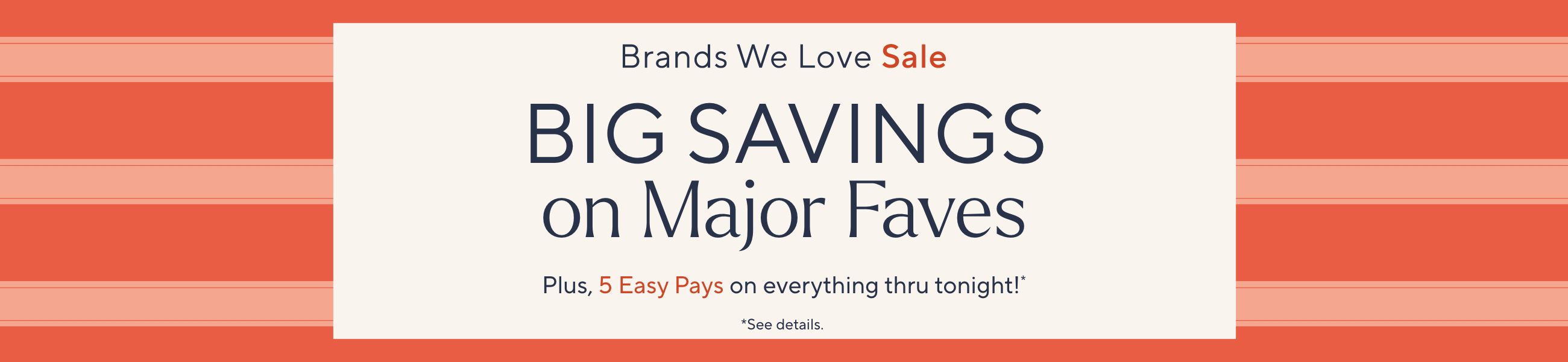 Brands We Love Sale: Big Savings on Major Faves. Plus, 5 Easy Pays on it all thru tonight!*   *See details.