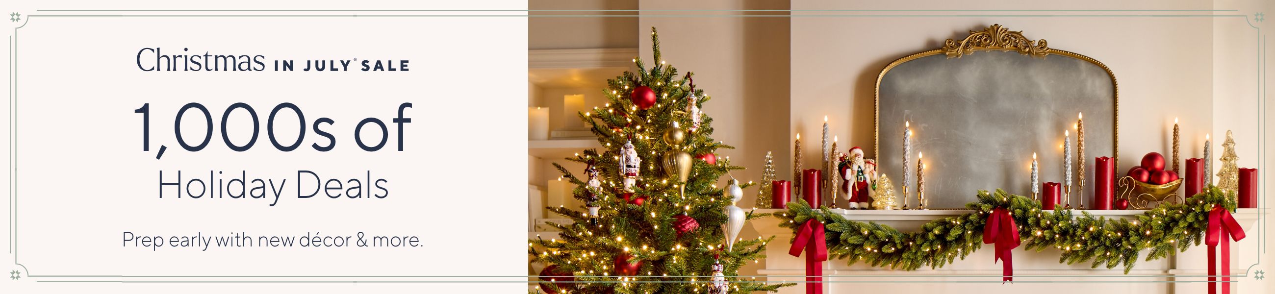 Christmas in July® Sale. 1,000s of Holiday Deals. Prep early with new décor & more.