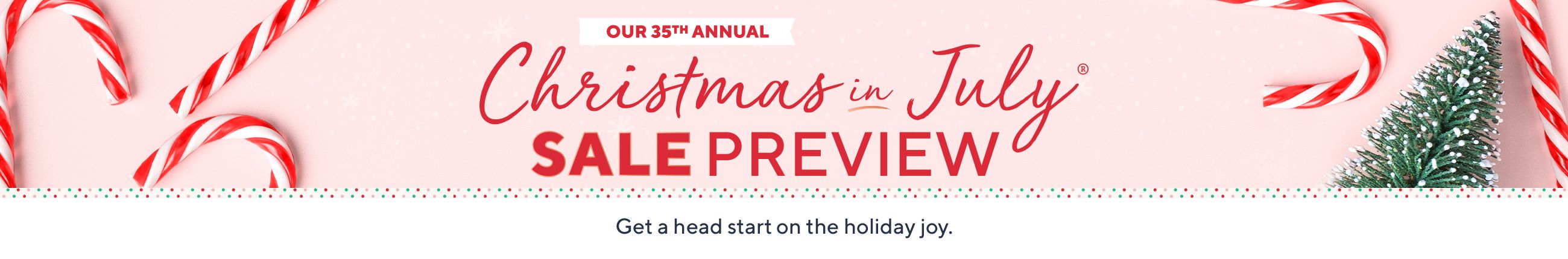Christmas in July® Sale Preview - Get a head start on the holiday joy.