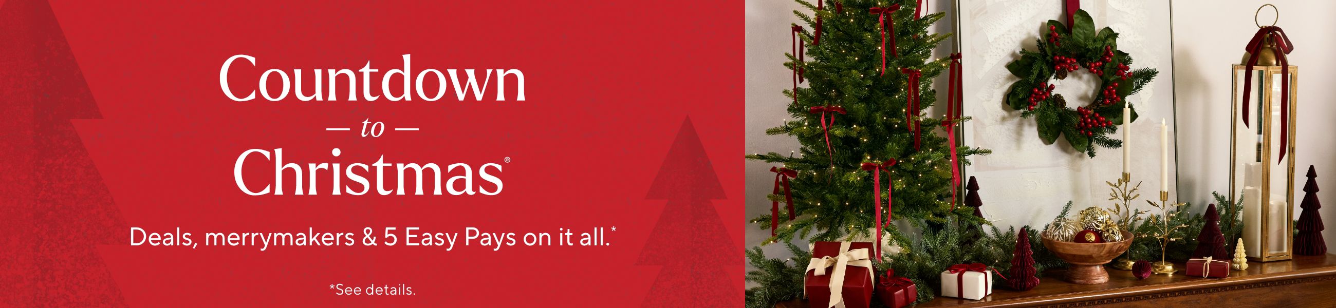 Countdown to Christmas®  Deals, merrymakers & 5 Easy Pays on it all.*    *See details.