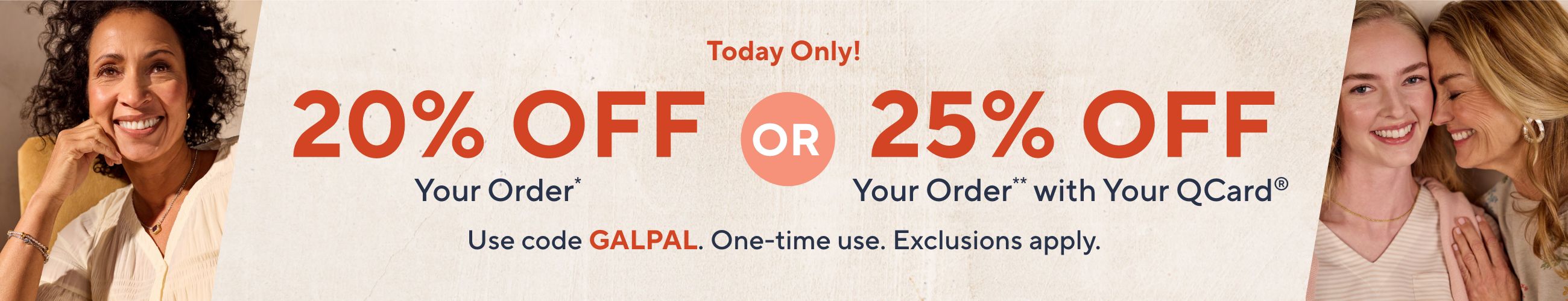 Today Only! 20% Off Your Order* OR 25% Off Your Order** with Your QCard®: Use code GALPAL. One-time use. Exclusions apply.  