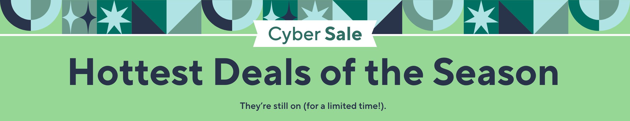Cyber Sale - Hottest Deals of the Season. They’re still on (for a limited time!). 
