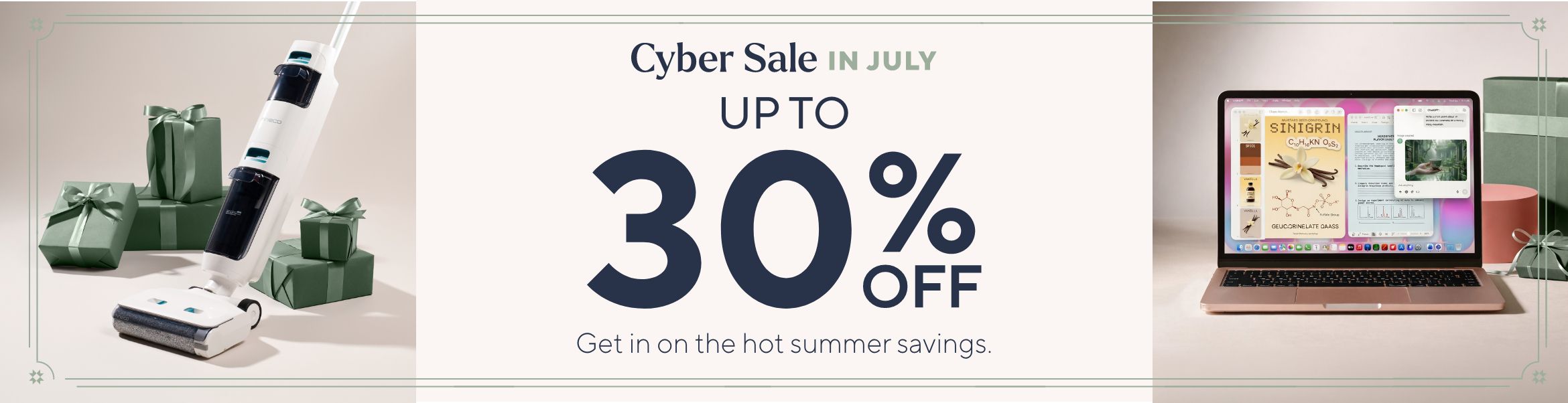 Cyber Sale in July - Up to 30% Off. Get in on the hot summer savings.