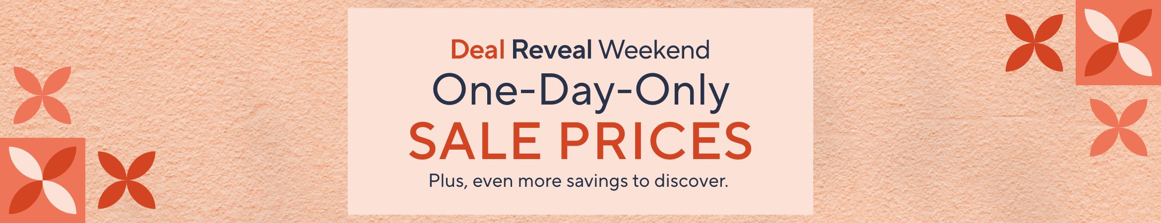 Deal Reveal Weekend: One-Day-Only Sale Prices. Plus, even more savings to discover.