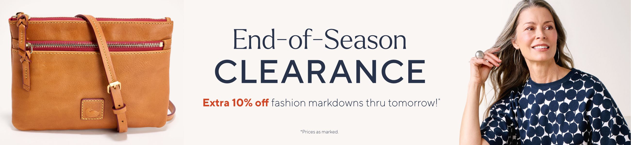 End-of-Season Clearance. Extra 10% off fashion markdowns thru tomorrow!*    *Prices as marked. 