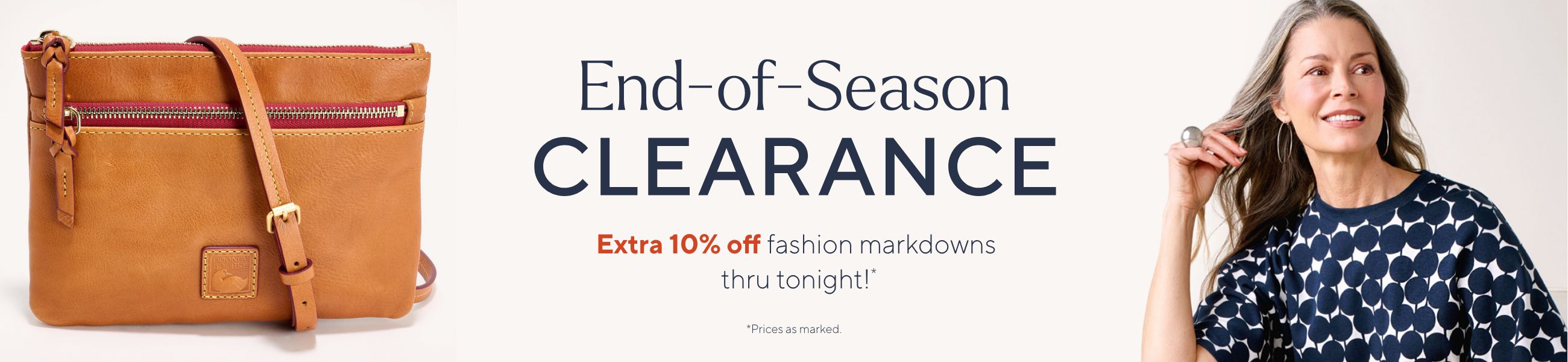 End-of-Season Clearance. Extra 10% off fashion markdowns thru tonight!*     *Prices as marked. 