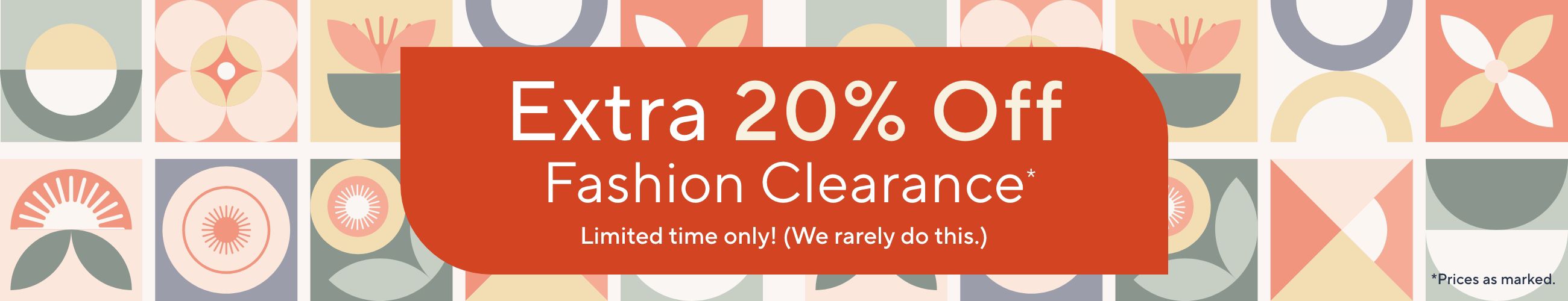 Extra 20% Off Fashion Clearance* Limited time only! (We rarely do this.)  *Prices as marked.