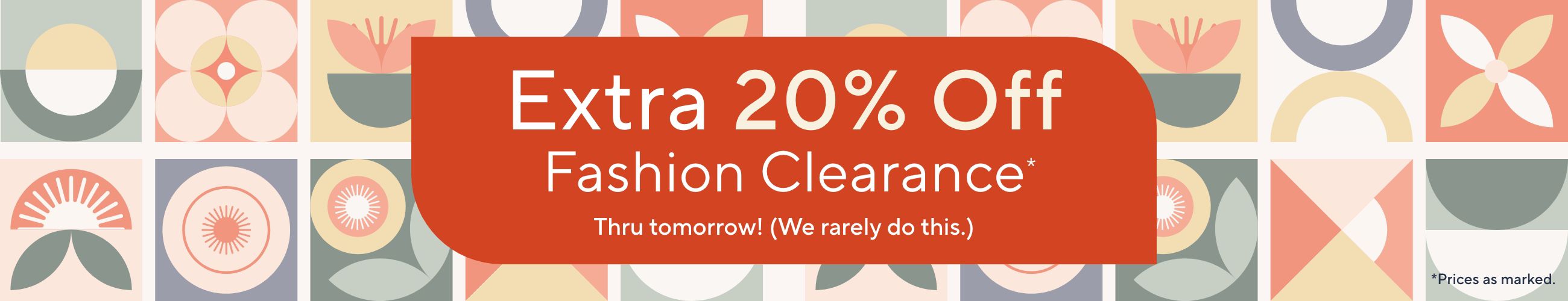 Extra 20% Off Fashion Clearance* Thru tomorrow!  (We rarely do this.)  *Prices as marked.