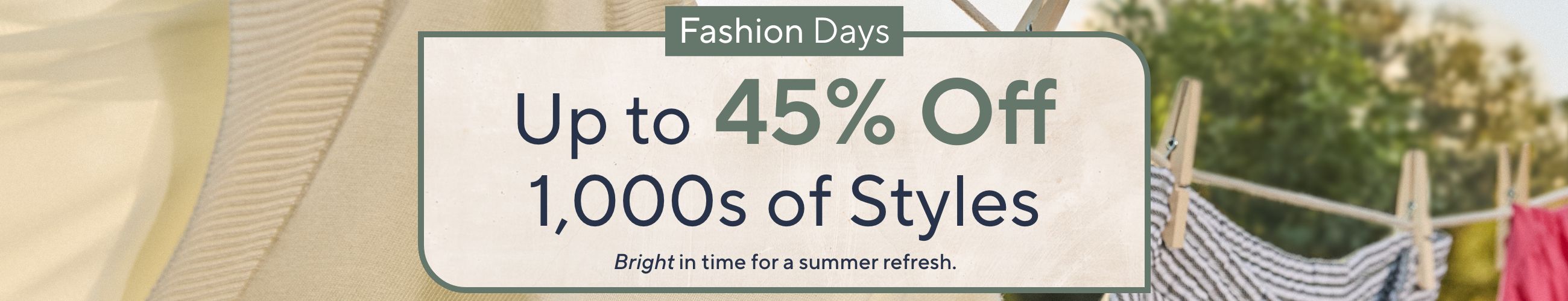Fashion Days - Up to 45% Off 1,000s of Styles. Bright in time for a summer refresh.