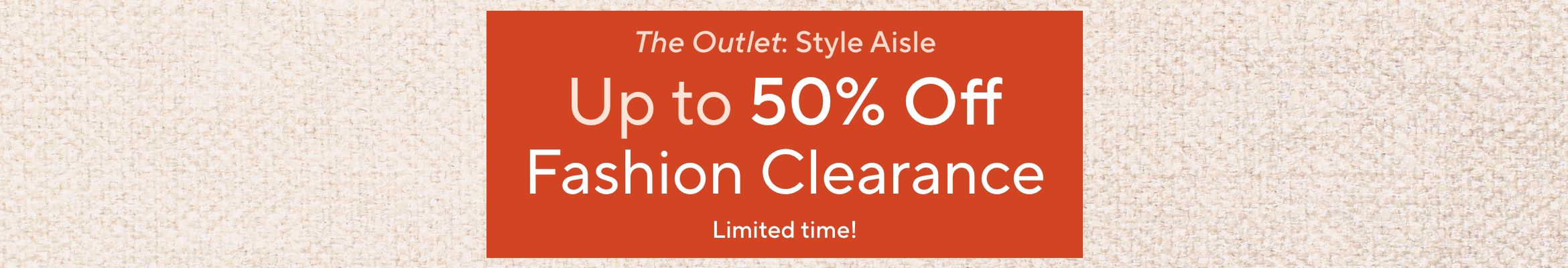 Limited time!  The Outlet: Style Aisle - Up to 50% Off Fashion Clearance
