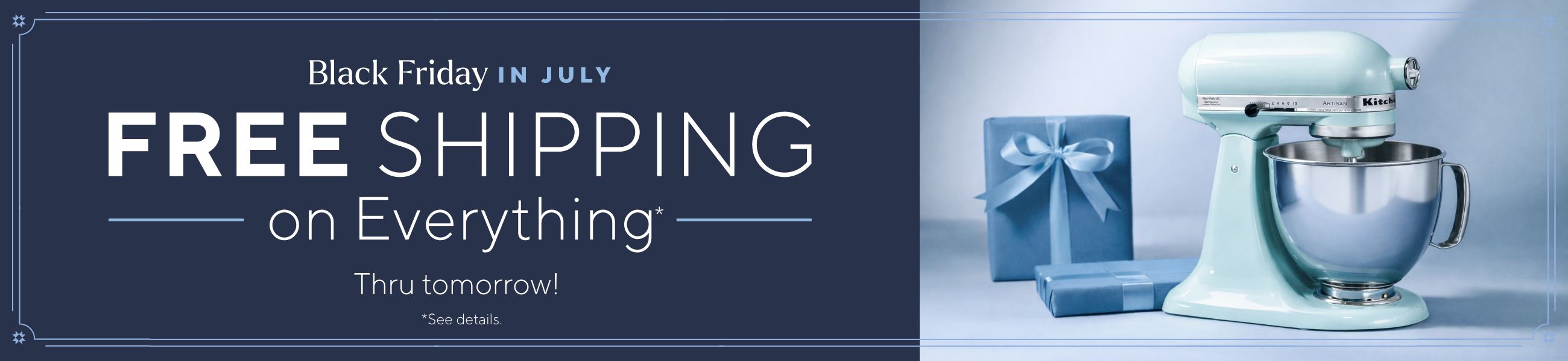 Black Friday in July - Free Shipping on Everything* Thru tomorrow!  *See details.