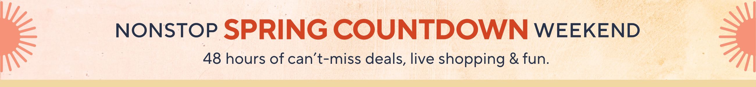 Nonstop Spring Countdown Weekend: 48 hours of can't-miss deals, live shopping & fun. 