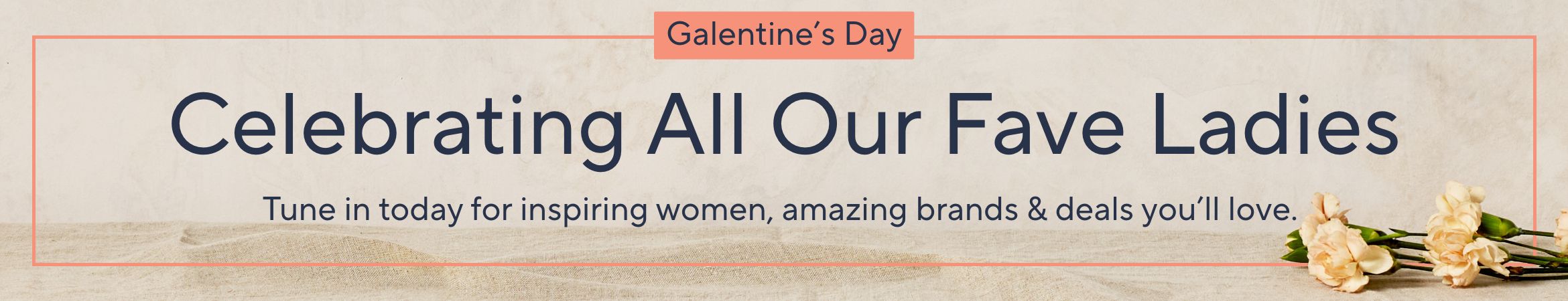  Galentine’s Day​ - Celebrating All Our Fave Ladies.  Tune in today for inspiring women, amazing brands & deals you'll love. 
