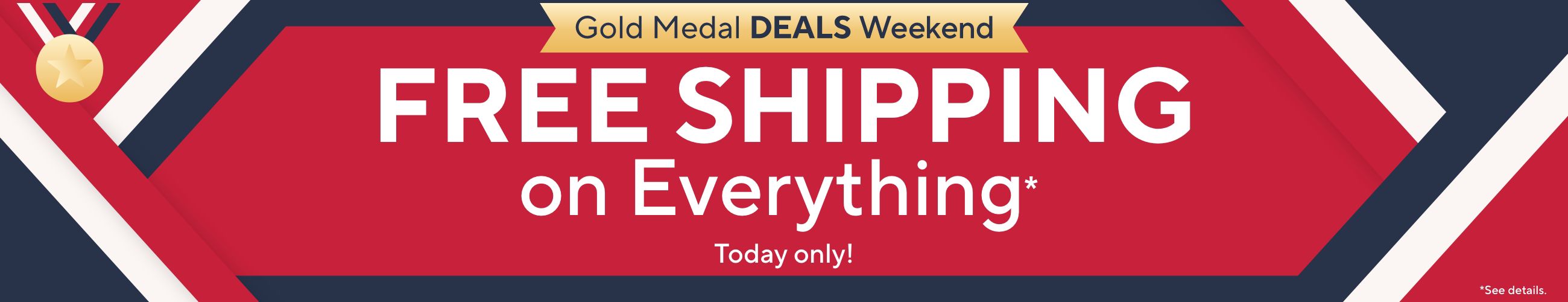 Today only! Gold Medal Deals Weekend: Free Shipping on Everything*    *See details.