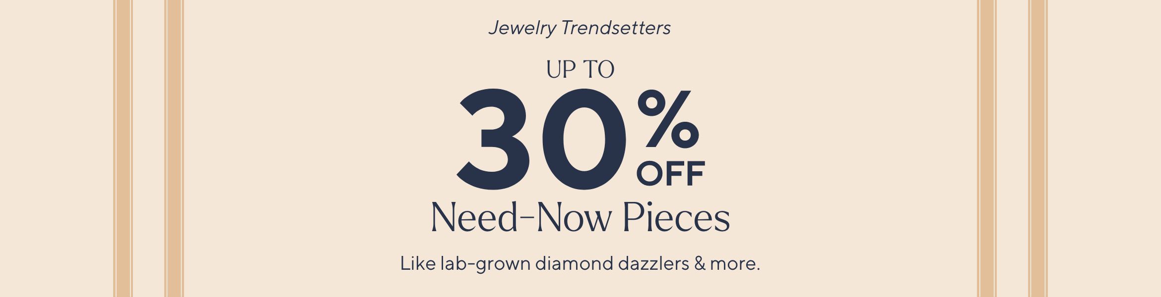 Jewelry Trendsetters: Up to 30% Off Need-Now Dazzlers. Like lab-grown diamond styles & more.