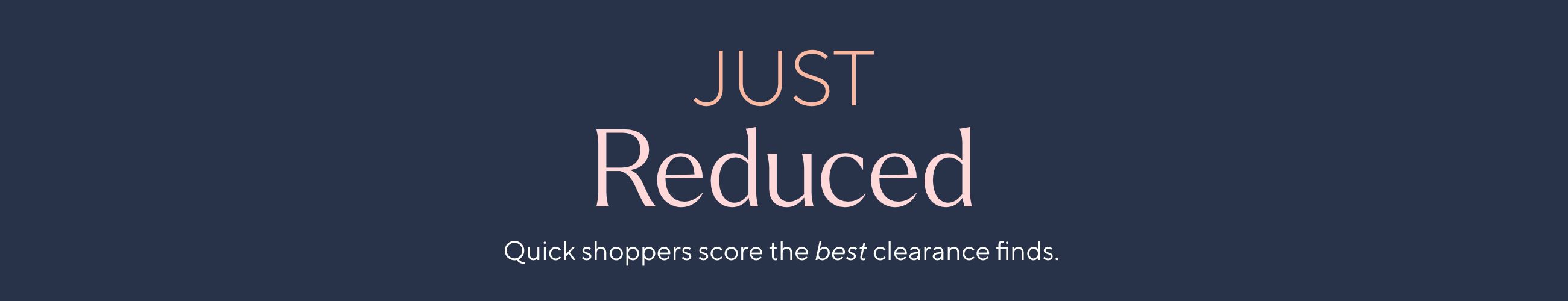 Just Reduced - Quick shoppers score the best clearance finds.