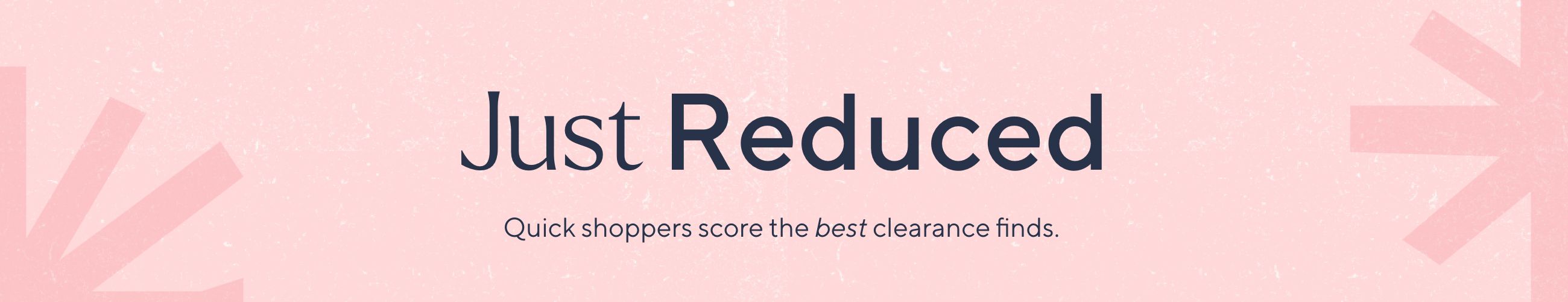 Just Reduced - Quick shoppers score the best clearance finds.