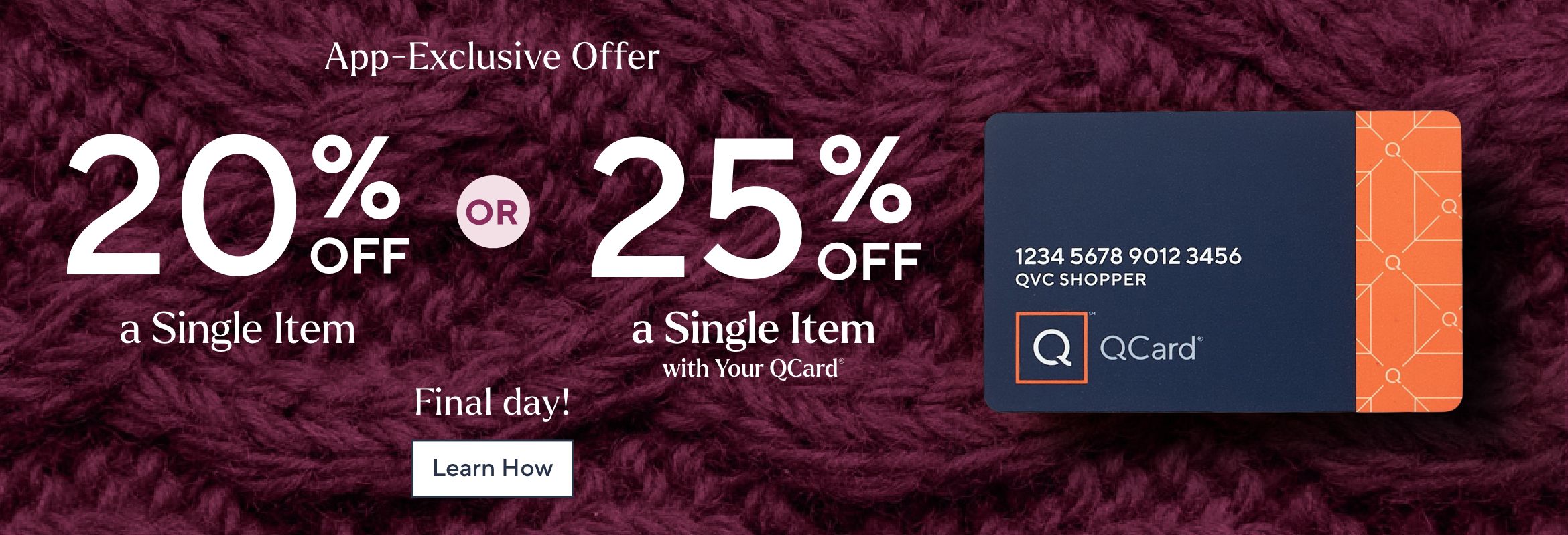 App-Exclusive Offer - 20% Off a Single Item—25% Off a Single Item with Your QCard®. Final day! Learn How.