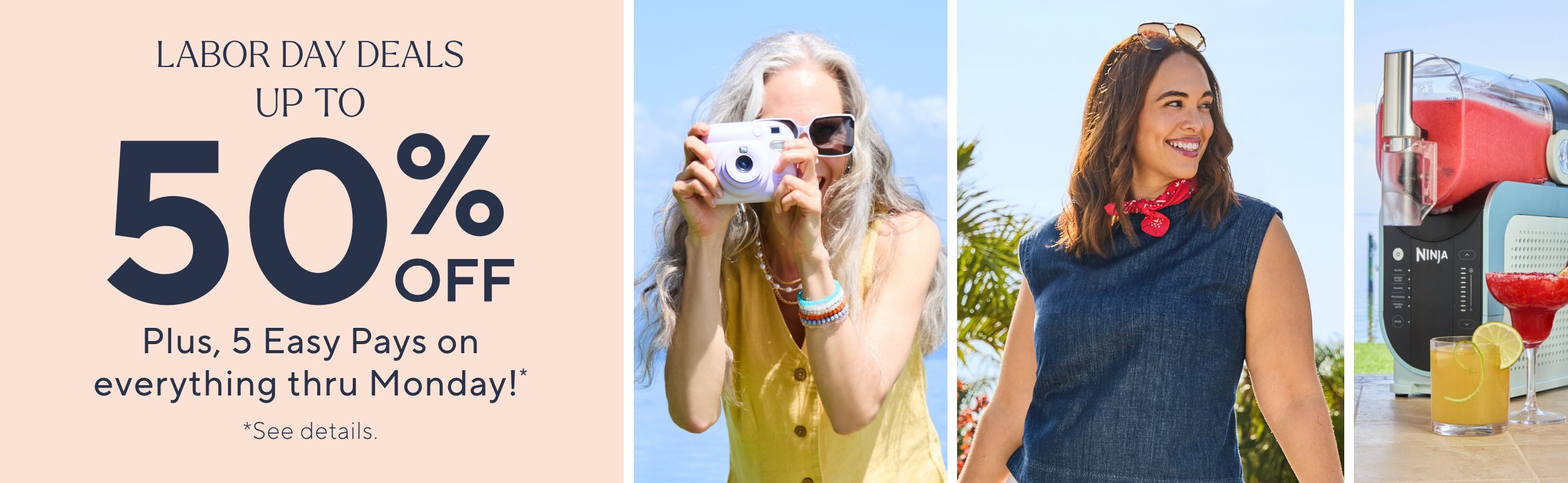 Labor Day Deals Up to 50% Off Plus, 5 Easy Pays on everything thru Monday!* *See details.