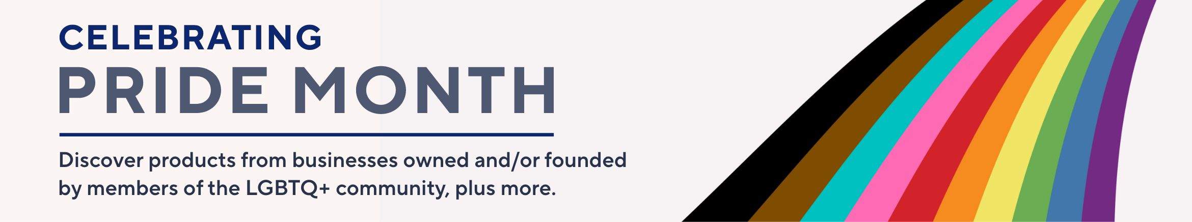 Celebrating Pride Month - Discover products from businesses owned and/or founded by members of the LGBTQ+ community, plus more.