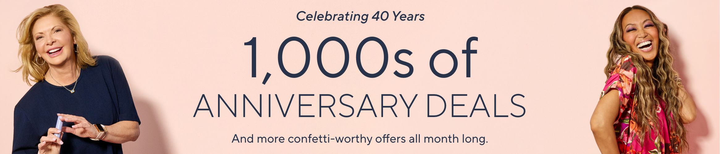 Celebrating 40 Years. 1,000s of Anniversary Deals And more confetti-worthy offers all month long.