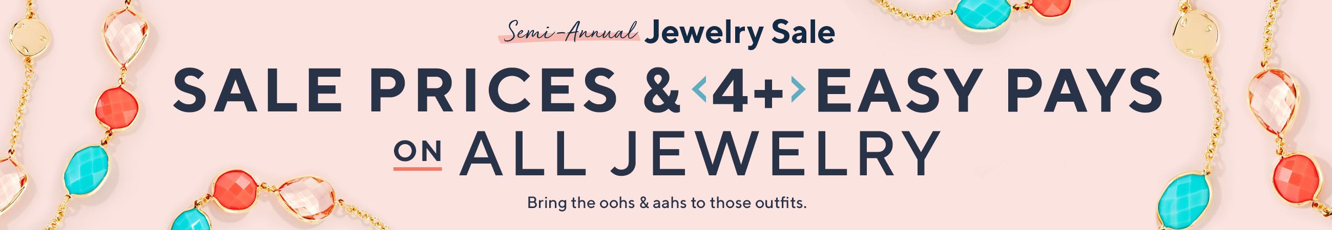 Semi-Annual Jewelry Sale - Sale Prices & 4 or more Easy Pays on All Jewelry - Bring the oohs & aahs to those outfits.